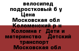 велосипед подростковый б/у › Цена ­ 3 300 - Московская обл., Коломенский р-н, Коломна г. Дети и материнство » Детский транспорт   . Московская обл.